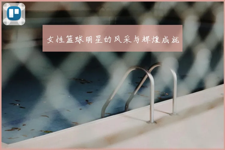 女性篮球明星的风采与辉煌成就