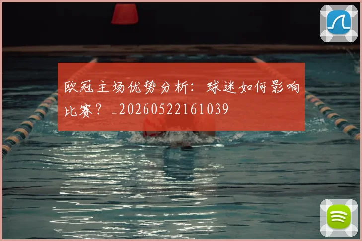 欧冠主场优势分析:球迷如何影响比赛?_20260522161039