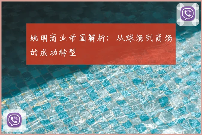 姚明商业帝国解析：从球场到商场的成功转型