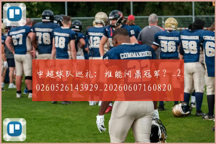 中超球队巡礼:谁能问鼎冠军?_20260526143929_20260607160820