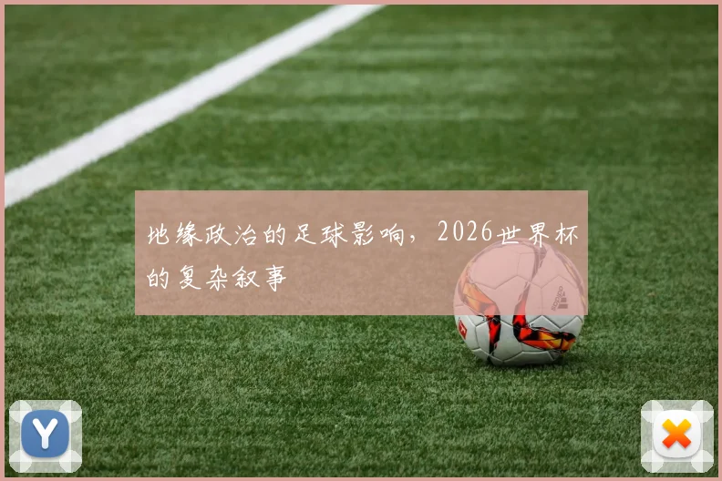 地缘政治的足球影响，2026世界杯的复杂叙事