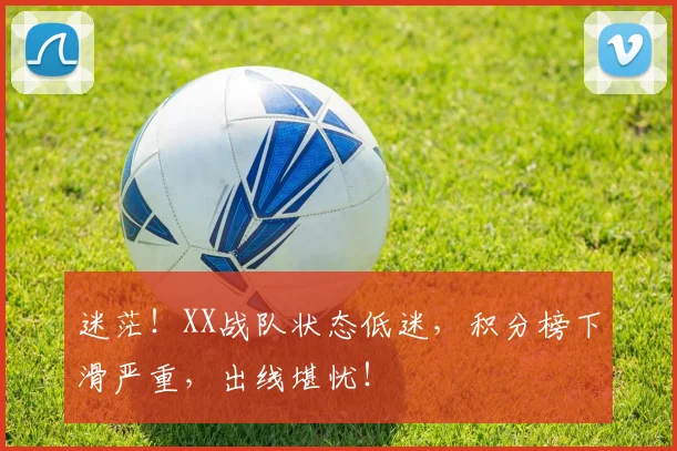 迷茫!XX战队状态低迷,积分榜下滑严重,出线堪忧!