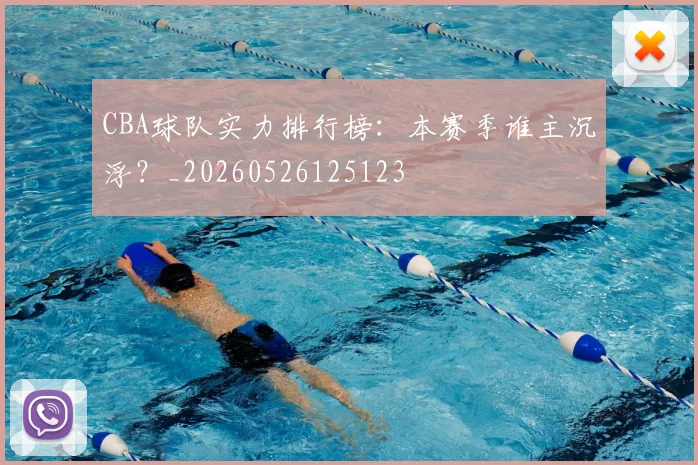 CBA球队实力排行榜:本赛季谁主沉浮?_20260526125123