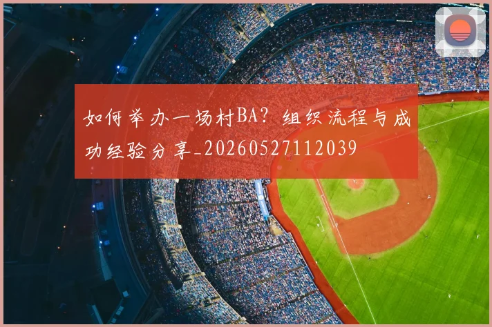 如何举办一场村BA？组织流程与成功经验分享_20260527112039