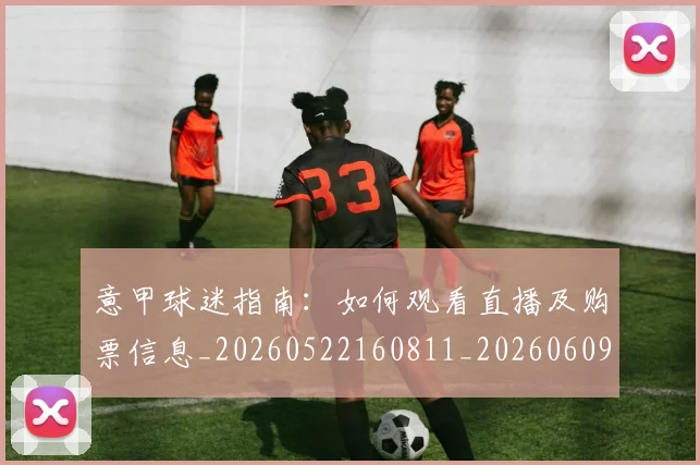 意甲球迷指南:如何观看直播及购票信息_20260522160811_20260609194439