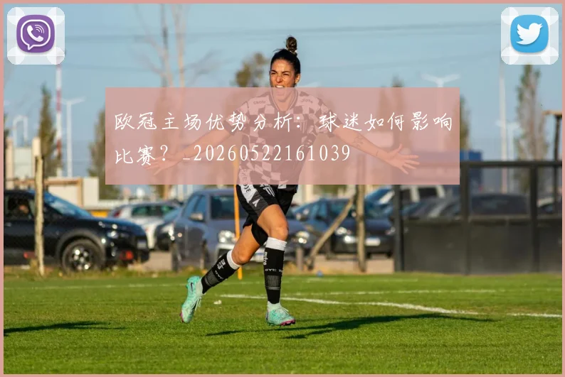 欧冠主场优势分析：球迷如何影响比赛？_20260522161039