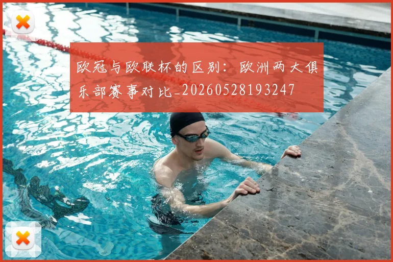 欧冠与欧联杯的区别：欧洲两大俱乐部赛事对比_20260528193247