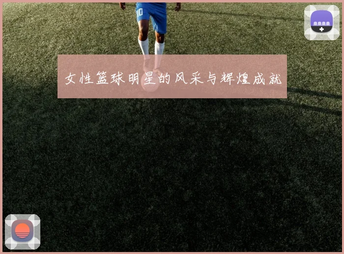 女性篮球明星的风采与辉煌成就