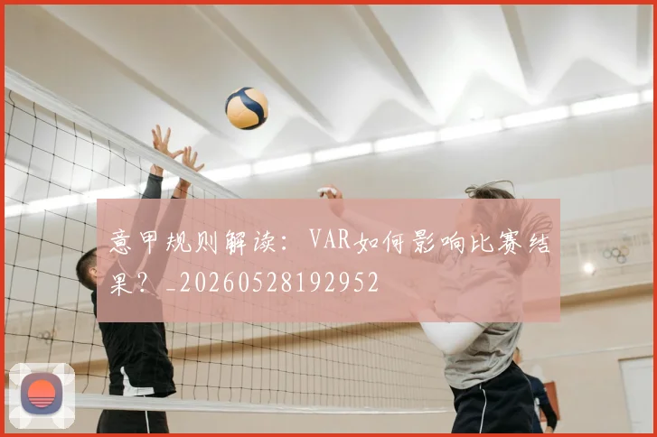 意甲规则解读：VAR如何影响比赛结果？_20260528192952