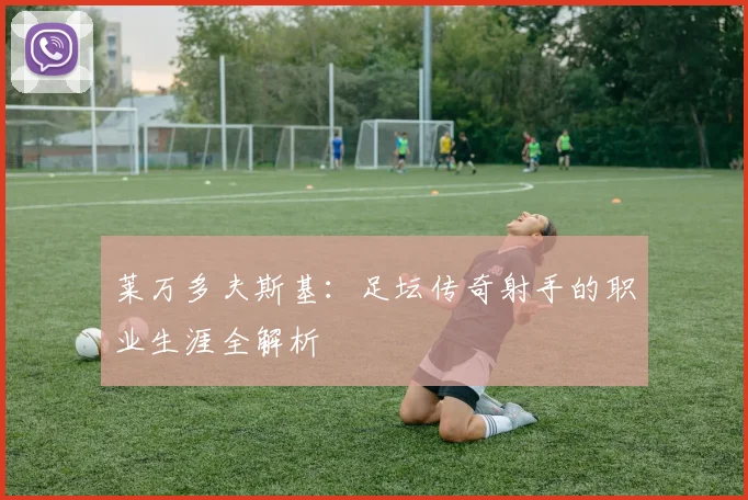 莱万多夫斯基：足坛传奇射手的职业生涯全解析