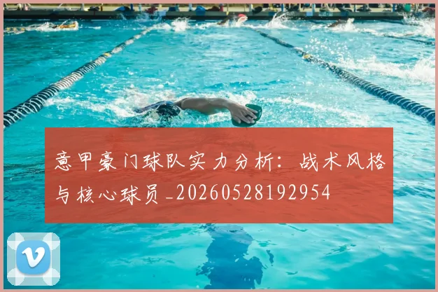 意甲豪门球队实力分析：战术风格与核心球员_20260528192954